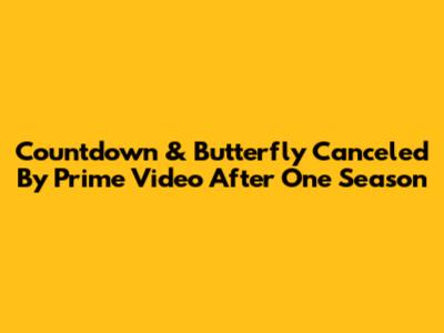'Countdown' & 'Butterfly' Canceled By Prime Video After One Season