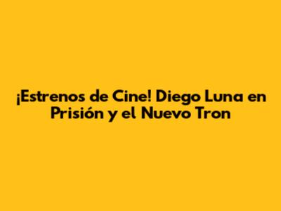 ¡Estrenos de Cine! Diego Luna en Prisión y el Nuevo Tron
