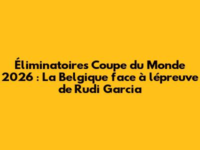 Éliminatoires Coupe du Monde 2026 : La Belgique face à l'épreuve de Rudi Garcia