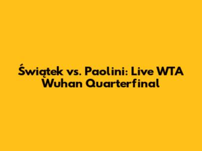 Świątek vs. Paolini: Live WTA Wuhan Quarterfinal