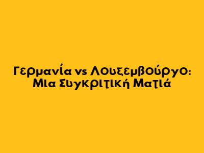 Γερμανία vs Λουξεμβούργο: Μια Συγκριτική Ματιά