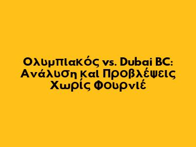 Ολυμπιακός vs. Dubai BC: Ανάλυση και Προβλέψεις Χωρίς Φουρνιέ
