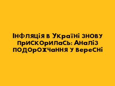 Інфляція в Україні знову прискорилась: Аналіз подорожчання у вересні