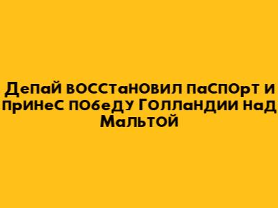 Депай восстановил паспорт и принес победу Голландии над Мальтой