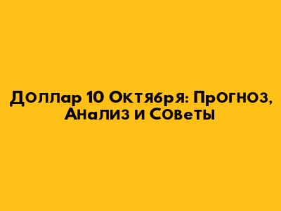 Доллар 10 Октября: Прогноз, Анализ и Советы