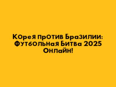 Корея против Бразилии: Футбольная Битва 2025 Онлайн!