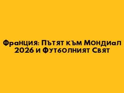 Франция: Пътят към Мондиал 2026 и Футболният Свят