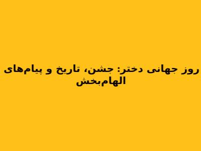 روز جهانی دختر: جشن، تاریخ و پیام‌های الهام‌بخش