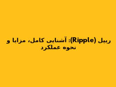 ریپل (Ripple): آشنایی کامل، مزایا و نحوه عملکرد