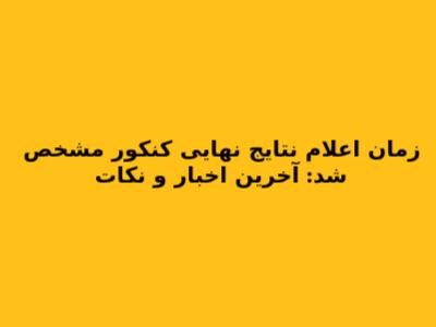 زمان اعلام نتایج نهایی کنکور مشخص شد: آخرین اخبار و نکات