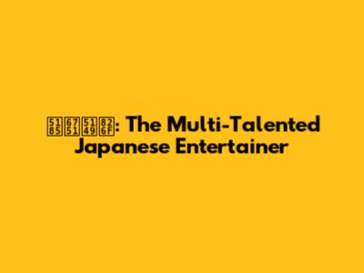 内村光良: The Multi-Talented Japanese Entertainer