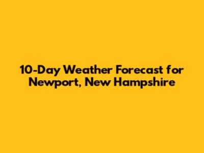 10-Day Weather Forecast for Newport, New Hampshire