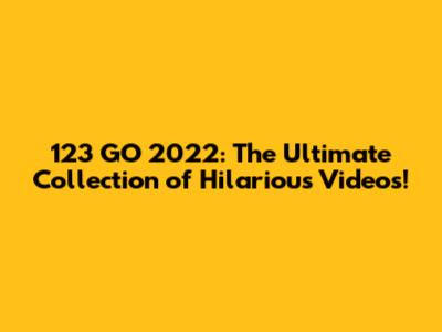 123 GO 2022: The Ultimate Collection of Hilarious Videos!