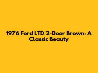 1976 Ford LTD 2-Door Brown: A Classic Beauty