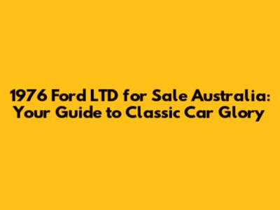 1976 Ford LTD for Sale Australia: Your Guide to Classic Car Glory