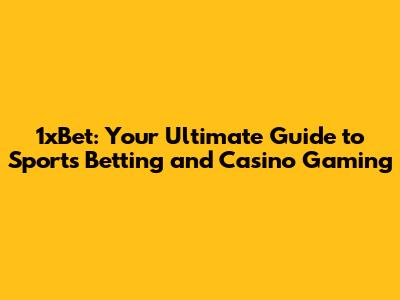 1xBet: Your Ultimate Guide to Sports Betting and Casino Gaming