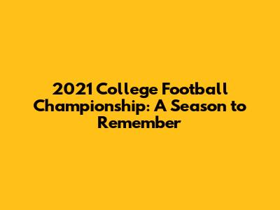 2021 College Football Championship: A Season to Remember