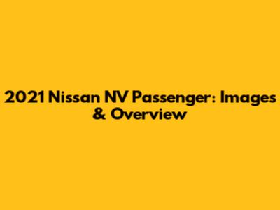 2021 Nissan NV Passenger: Images & Overview