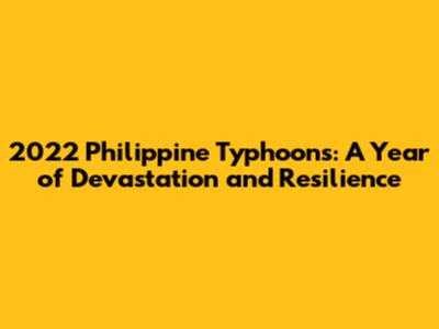 2022 Philippine Typhoons: A Year of Devastation and Resilience
