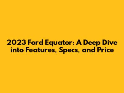 2023 Ford Equator: A Deep Dive into Features, Specs, and Price