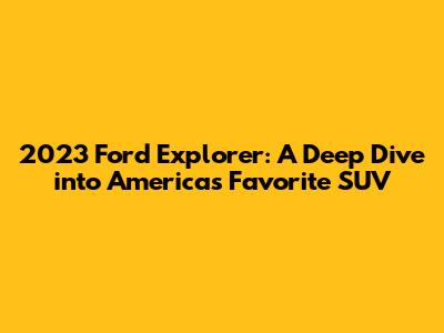 2023 Ford Explorer: A Deep Dive into America's Favorite SUV