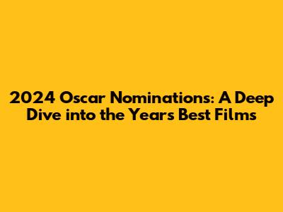 2024 Oscar Nominations: A Deep Dive into the Year's Best Films
