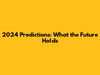 2024 Predictions: What the Future Holds