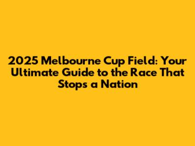 2025 Melbourne Cup Field: Your Ultimate Guide to the Race That Stops a Nation
