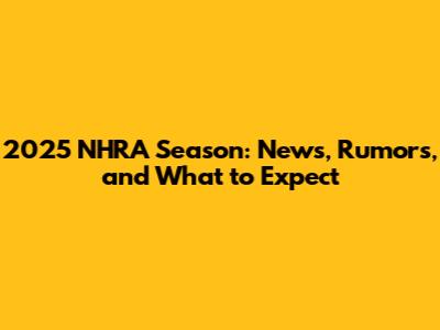 2025 NHRA Season: News, Rumors, and What to Expect