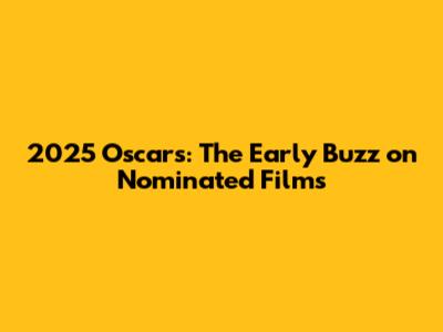 2025 Oscars: The Early Buzz on Nominated Films