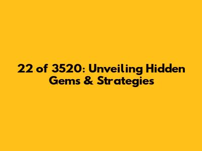 22 of 3520: Unveiling Hidden Gems & Strategies