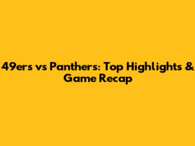49ers vs Panthers: Top Highlights & Game Recap