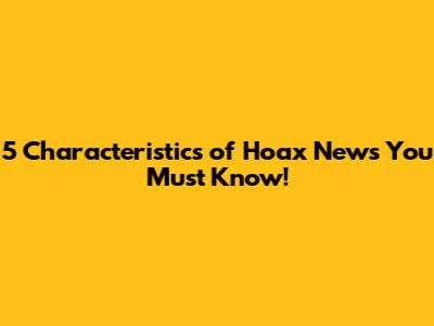 5 Characteristics of Hoax News You Must Know!