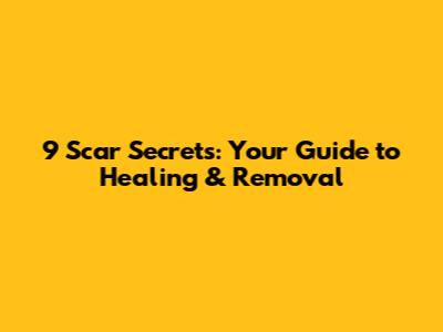 9 Scar Secrets: Your Guide to Healing & Removal