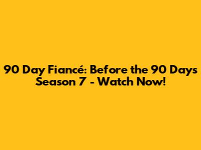 90 Day Fiancé: Before the 90 Days Season 7 - Watch Now!