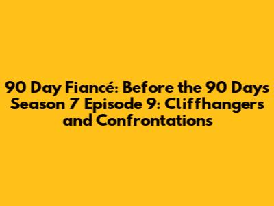 90 Day Fiancé: Before the 90 Days Season 7 Episode 9: Cliffhangers and Confrontations