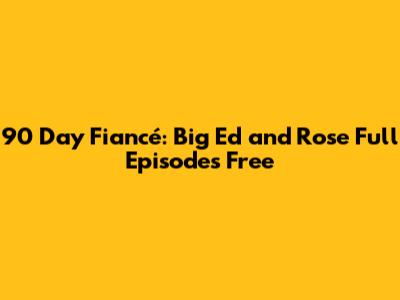 90 Day Fiancé: Big Ed and Rose Full Episodes Free