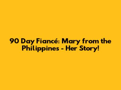 90 Day Fiancé: Mary from the Philippines - Her Story!