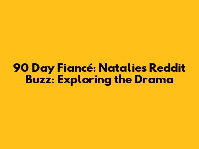 90 Day Fiancé: Natalie's Reddit Buzz: Exploring the Drama