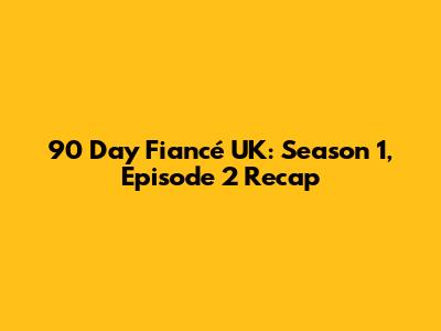 90 Day Fiancé UK: Season 1, Episode 2 Recap
