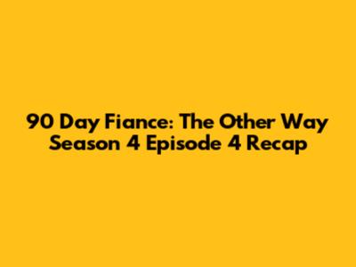 90 Day Fiance: The Other Way Season 4 Episode 4 Recap