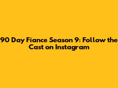 90 Day Fiance Season 9: Follow the Cast on Instagram