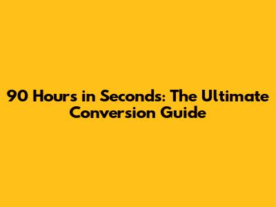 90 Hours in Seconds: The Ultimate Conversion Guide