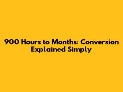 900 Hours to Months: Conversion Explained Simply