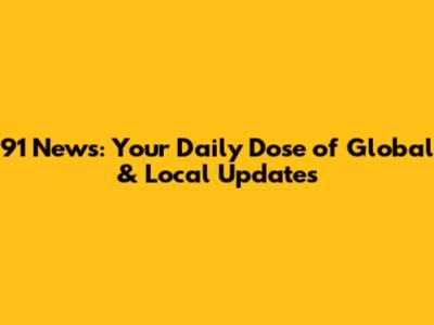 91 News: Your Daily Dose of Global & Local Updates