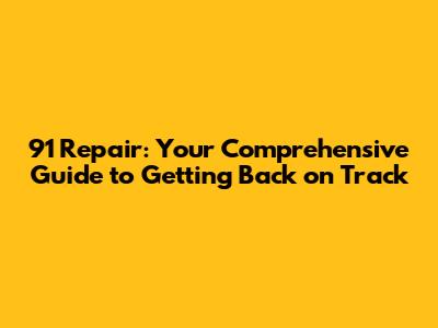 91 Repair: Your Comprehensive Guide to Getting Back on Track