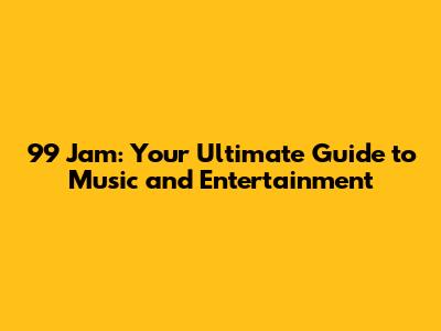 99 Jam: Your Ultimate Guide to Music and Entertainment