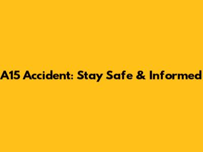 A15 Accident: Stay Safe & Informed