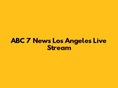 ABC 7 News Los Angeles Live Stream