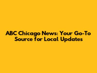 ABC Chicago News: Your Go-To Source for Local Updates